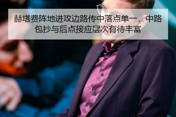 赫塔费阵地进攻边路传中落点单一，中路包抄与后点接应层次有待丰富